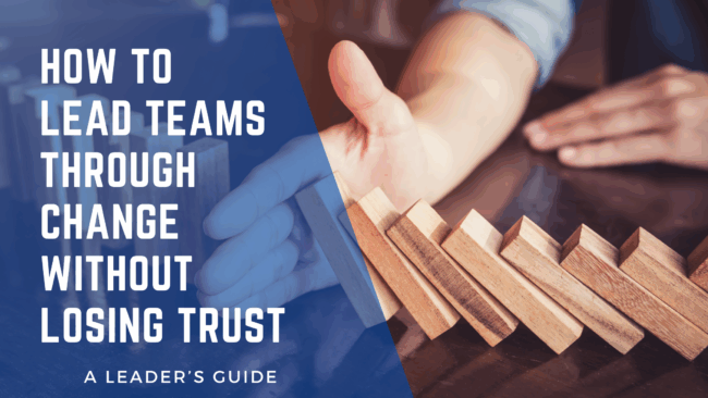 How to Lead Teams Through Change Without Losing Trust