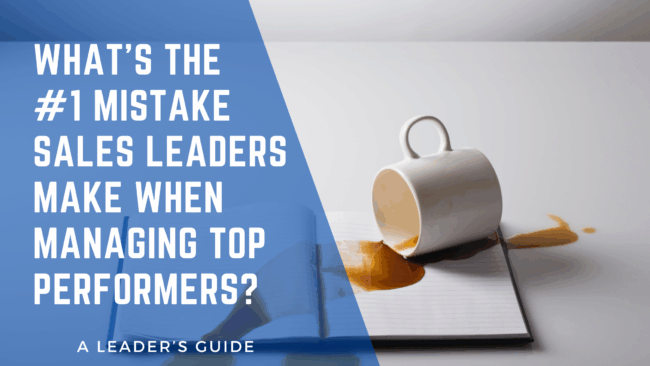 What’s the #1 Mistake Sales Leaders Make When Managing Top Performers?