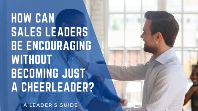 How Can Sales Leaders Be Encouraging Without Becoming Just a Cheerleader in Sales Leadership