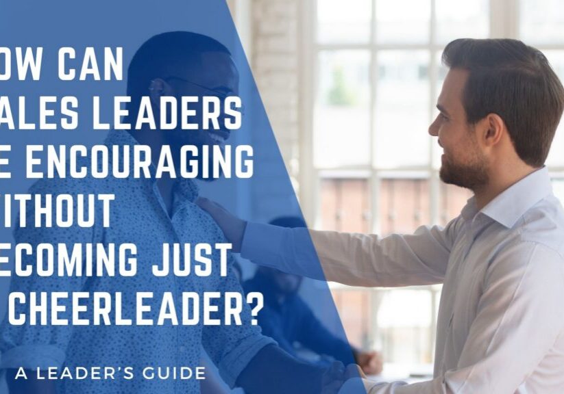 How Can Sales Leaders Be Encouraging Without Becoming Just a Cheerleader in Sales Leadership