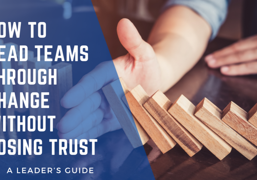 How to Lead Teams Through Change Without Losing Trust