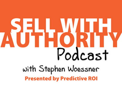 Sell With Authority Podcast with Stephen Woessner Presented by Predictive ROI