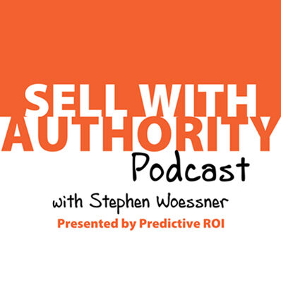 Sell With Authority Podcast with Stephen Woessner Presented by Predictive ROI